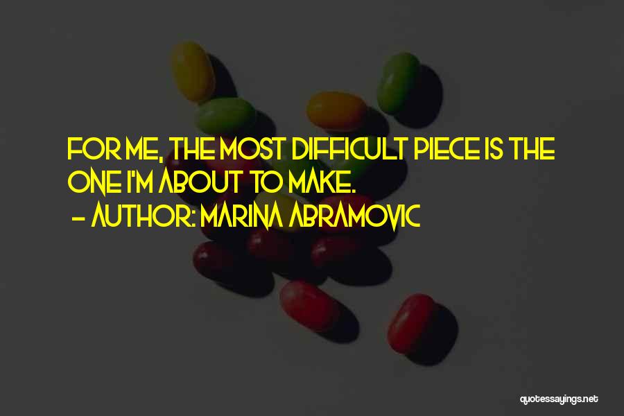 Marina Abramovic Quotes: For Me, The Most Difficult Piece Is The One I'm About To Make.