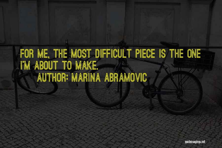 Marina Abramovic Quotes: For Me, The Most Difficult Piece Is The One I'm About To Make.