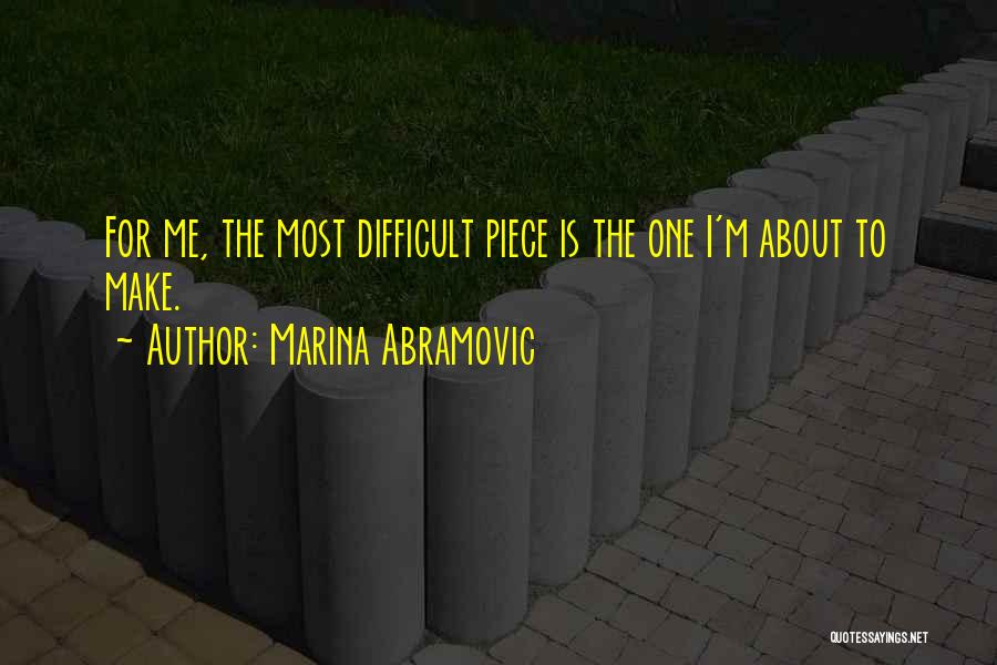 Marina Abramovic Quotes: For Me, The Most Difficult Piece Is The One I'm About To Make.