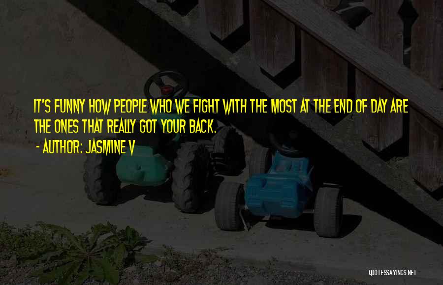 Jasmine V Quotes: It's Funny How People Who We Fight With The Most At The End Of Day Are The Ones That Really
