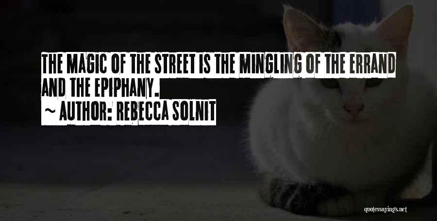 Rebecca Solnit Quotes: The Magic Of The Street Is The Mingling Of The Errand And The Epiphany.