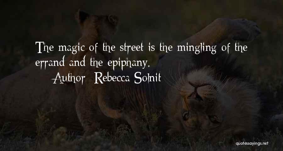 Rebecca Solnit Quotes: The Magic Of The Street Is The Mingling Of The Errand And The Epiphany.