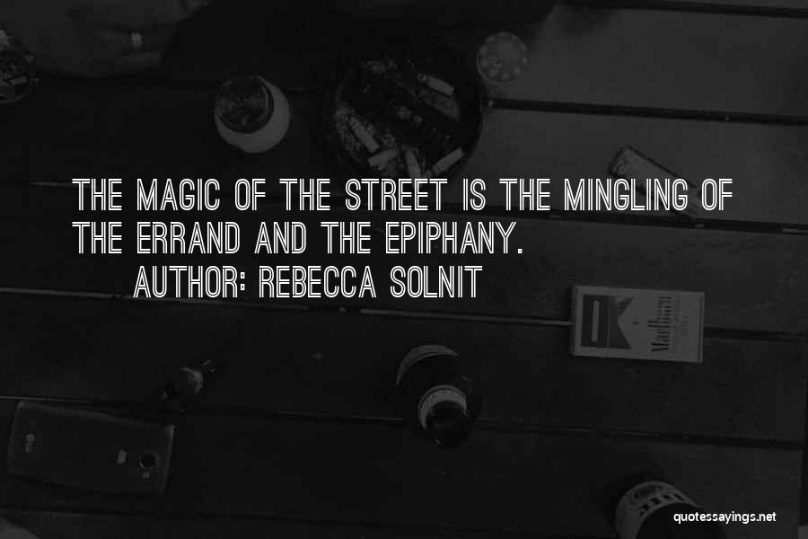 Rebecca Solnit Quotes: The Magic Of The Street Is The Mingling Of The Errand And The Epiphany.