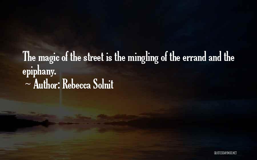 Rebecca Solnit Quotes: The Magic Of The Street Is The Mingling Of The Errand And The Epiphany.