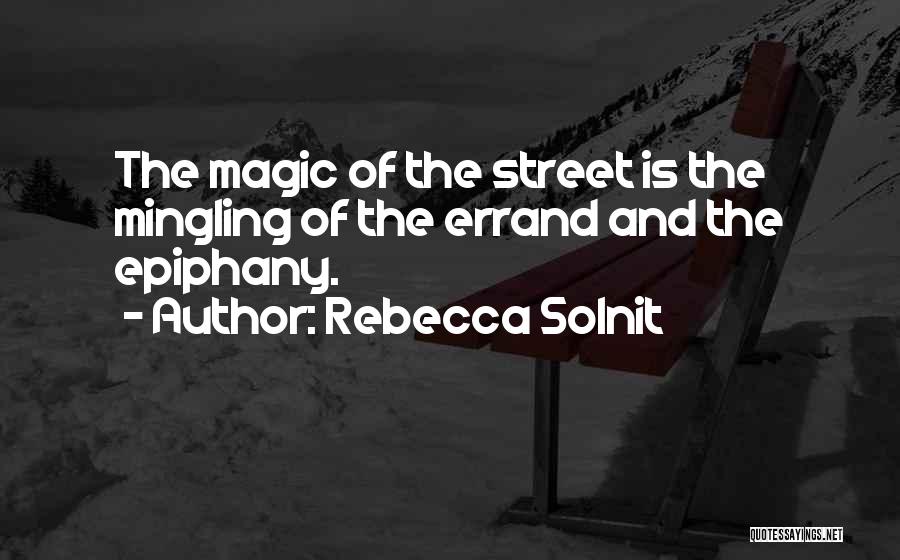 Rebecca Solnit Quotes: The Magic Of The Street Is The Mingling Of The Errand And The Epiphany.