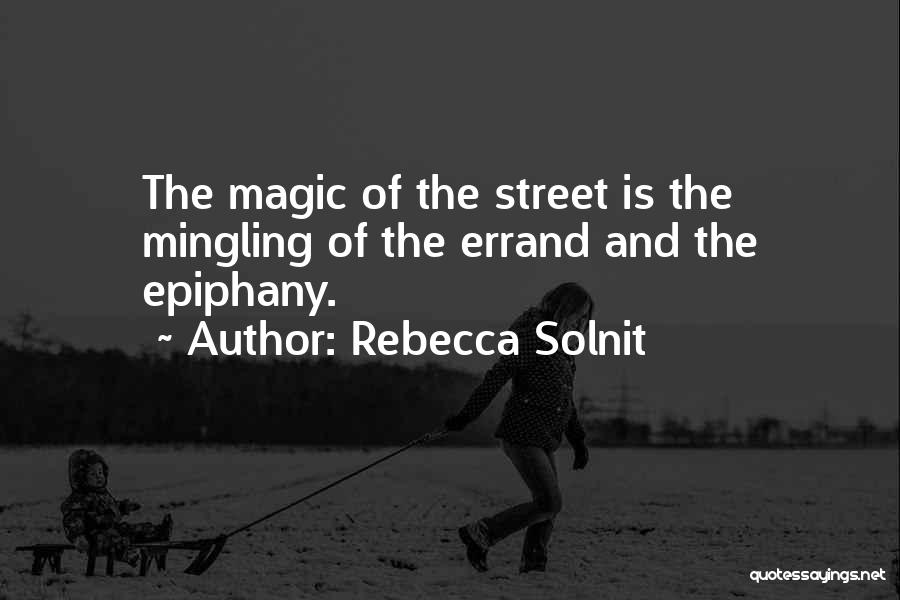 Rebecca Solnit Quotes: The Magic Of The Street Is The Mingling Of The Errand And The Epiphany.