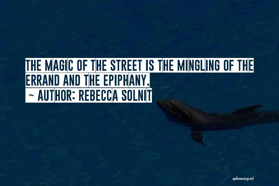 Rebecca Solnit Quotes: The Magic Of The Street Is The Mingling Of The Errand And The Epiphany.