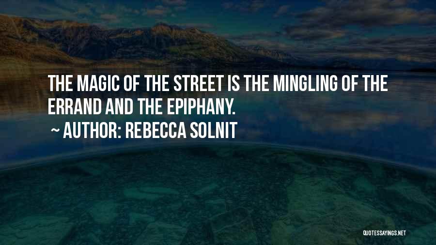 Rebecca Solnit Quotes: The Magic Of The Street Is The Mingling Of The Errand And The Epiphany.