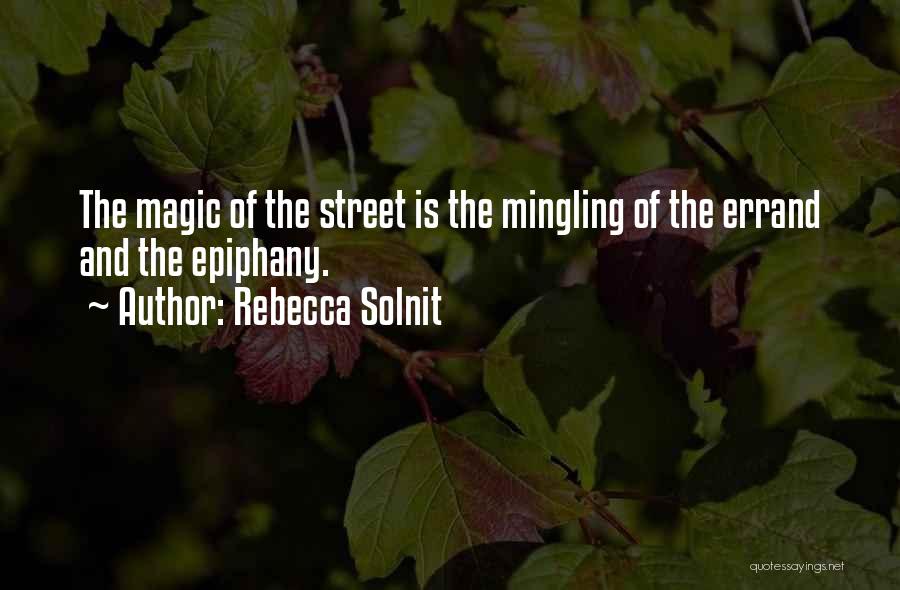 Rebecca Solnit Quotes: The Magic Of The Street Is The Mingling Of The Errand And The Epiphany.