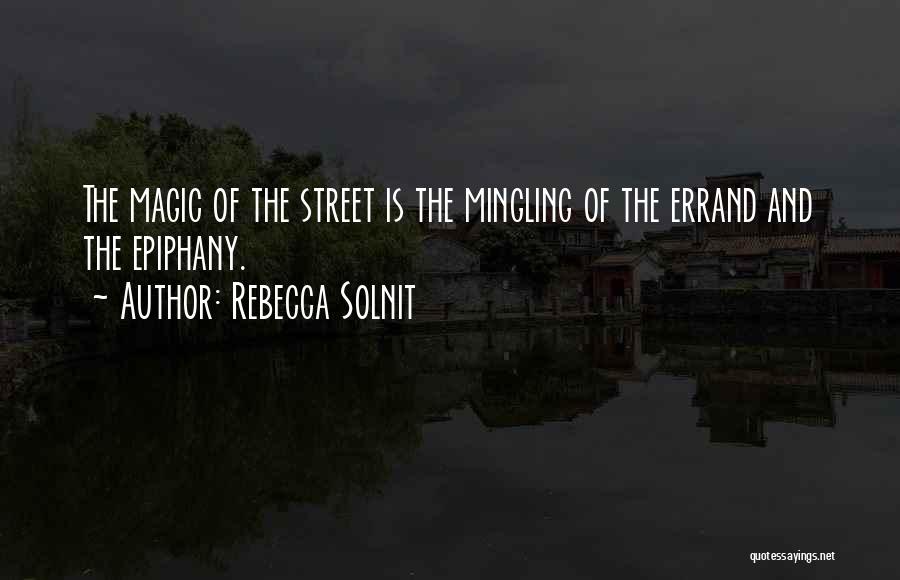 Rebecca Solnit Quotes: The Magic Of The Street Is The Mingling Of The Errand And The Epiphany.