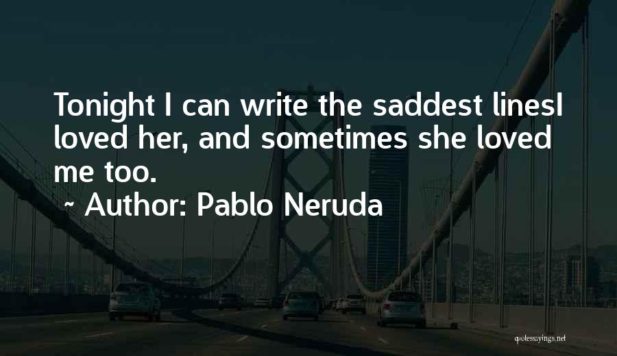 Pablo Neruda Quotes: Tonight I Can Write The Saddest Linesi Loved Her, And Sometimes She Loved Me Too.
