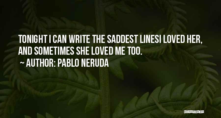 Pablo Neruda Quotes: Tonight I Can Write The Saddest Linesi Loved Her, And Sometimes She Loved Me Too.