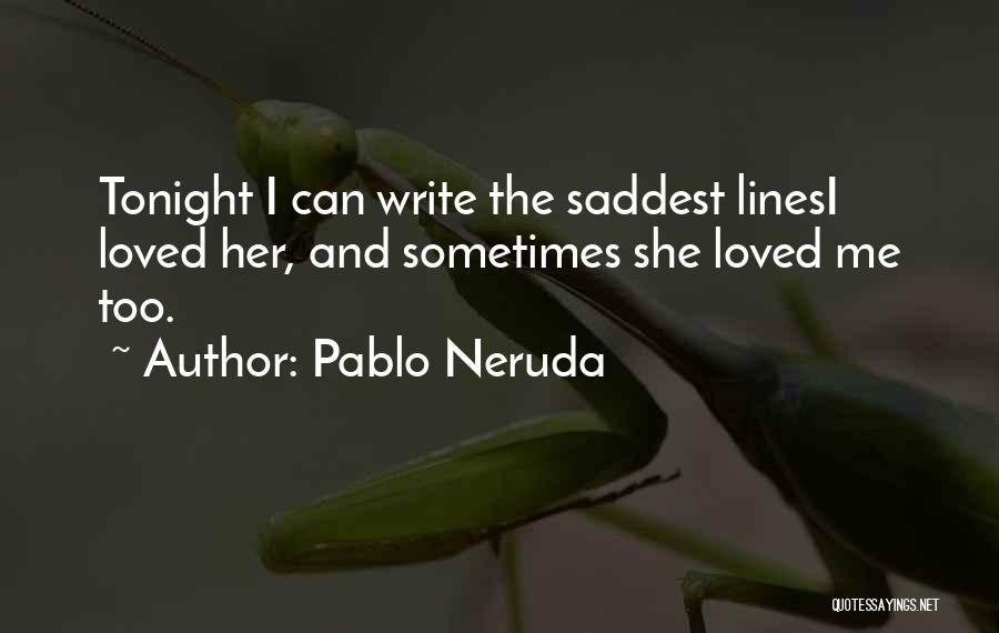 Pablo Neruda Quotes: Tonight I Can Write The Saddest Linesi Loved Her, And Sometimes She Loved Me Too.