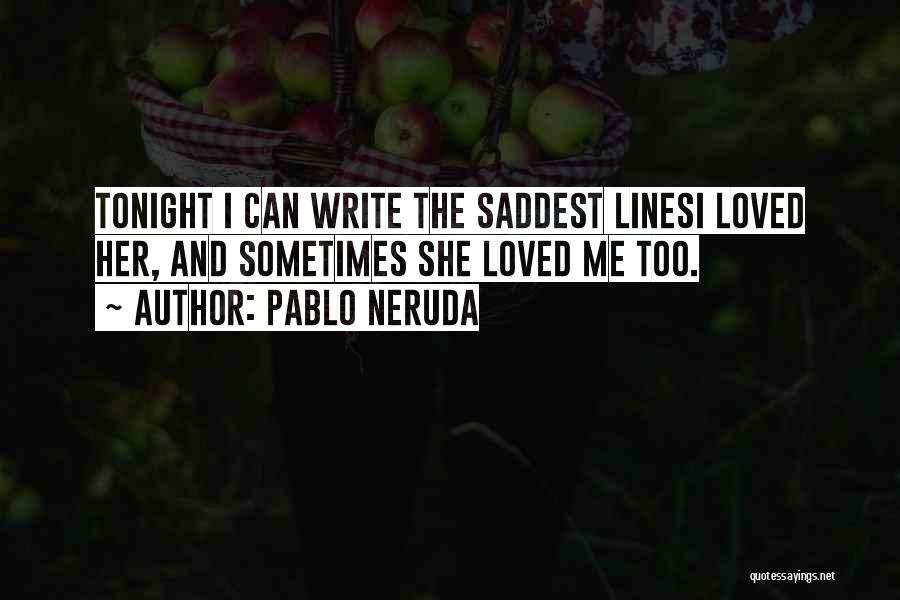 Pablo Neruda Quotes: Tonight I Can Write The Saddest Linesi Loved Her, And Sometimes She Loved Me Too.