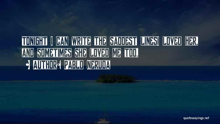 Pablo Neruda Quotes: Tonight I Can Write The Saddest Linesi Loved Her, And Sometimes She Loved Me Too.