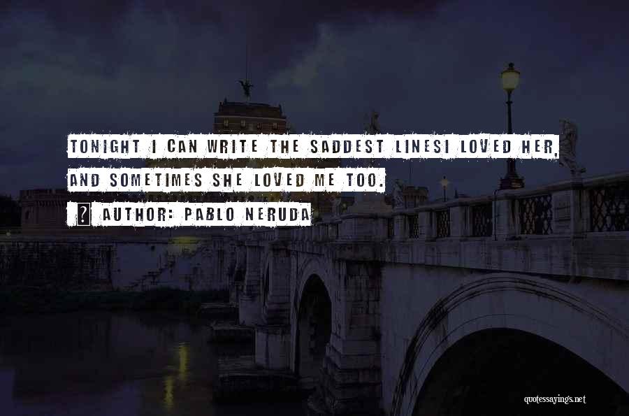 Pablo Neruda Quotes: Tonight I Can Write The Saddest Linesi Loved Her, And Sometimes She Loved Me Too.
