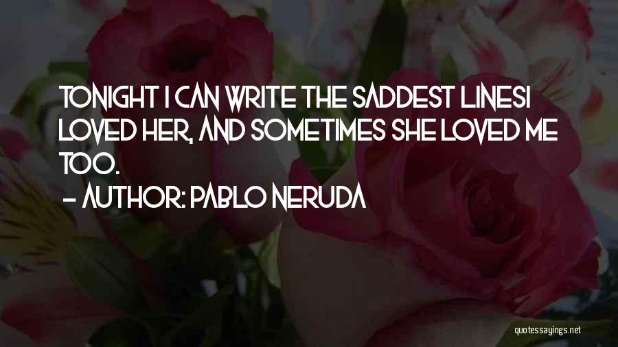 Pablo Neruda Quotes: Tonight I Can Write The Saddest Linesi Loved Her, And Sometimes She Loved Me Too.