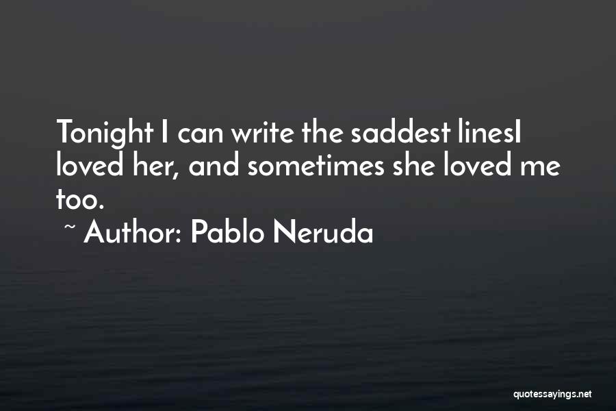 Pablo Neruda Quotes: Tonight I Can Write The Saddest Linesi Loved Her, And Sometimes She Loved Me Too.