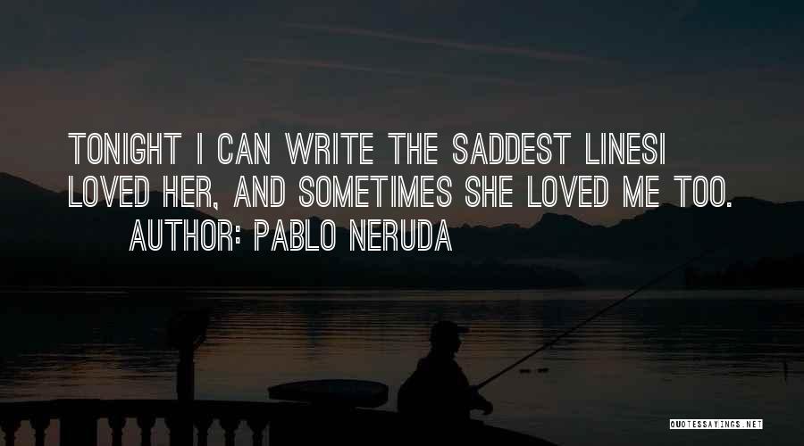 Pablo Neruda Quotes: Tonight I Can Write The Saddest Linesi Loved Her, And Sometimes She Loved Me Too.