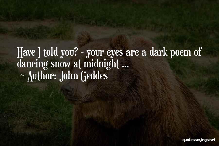 John Geddes Quotes: Have I Told You? - Your Eyes Are A Dark Poem Of Dancing Snow At Midnight ...