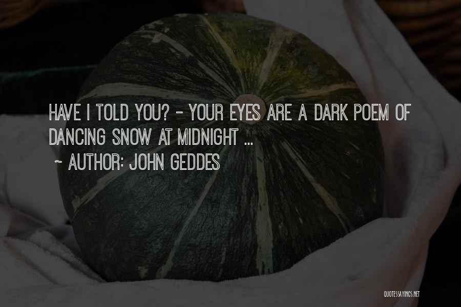 John Geddes Quotes: Have I Told You? - Your Eyes Are A Dark Poem Of Dancing Snow At Midnight ...