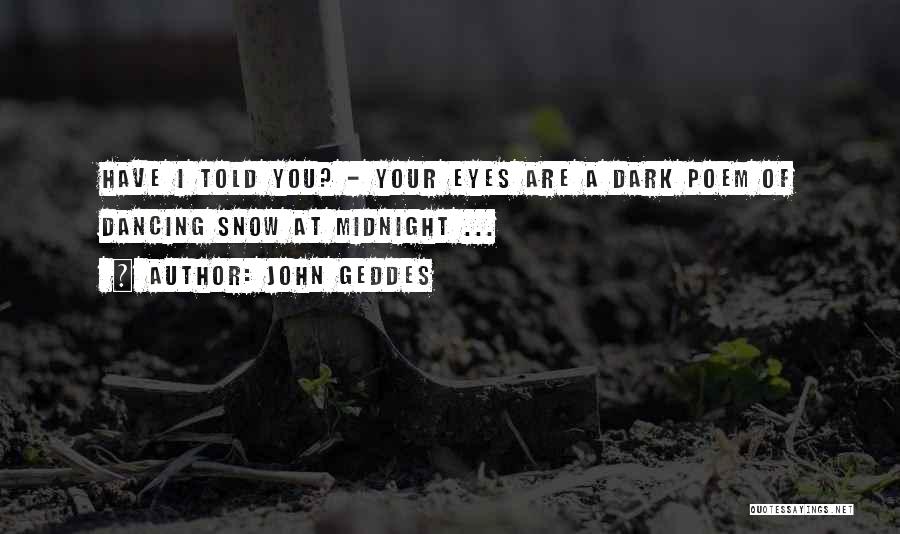 John Geddes Quotes: Have I Told You? - Your Eyes Are A Dark Poem Of Dancing Snow At Midnight ...