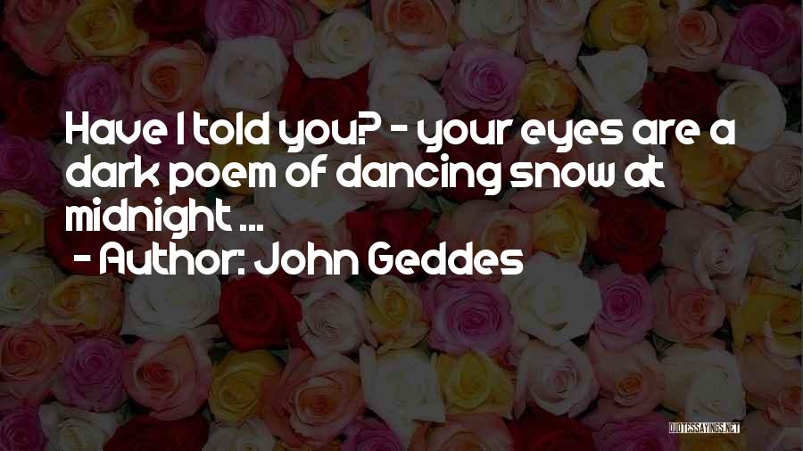 John Geddes Quotes: Have I Told You? - Your Eyes Are A Dark Poem Of Dancing Snow At Midnight ...