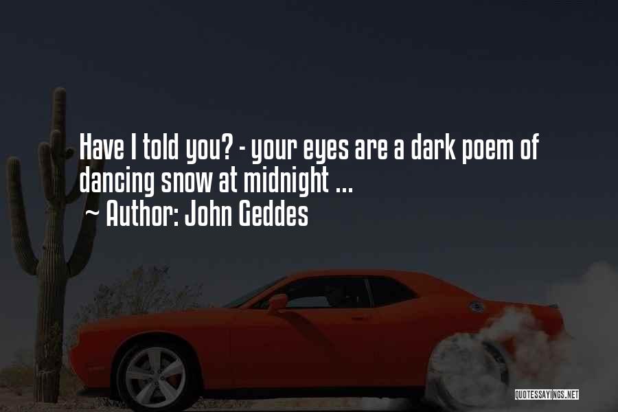 John Geddes Quotes: Have I Told You? - Your Eyes Are A Dark Poem Of Dancing Snow At Midnight ...