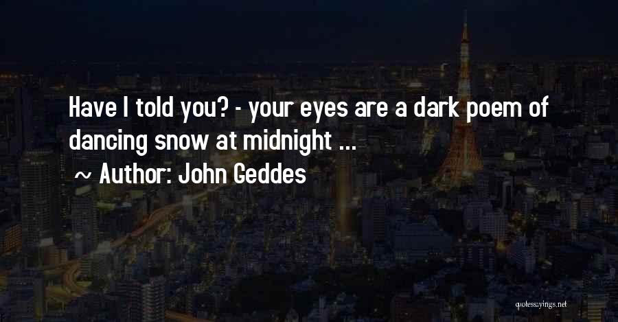 John Geddes Quotes: Have I Told You? - Your Eyes Are A Dark Poem Of Dancing Snow At Midnight ...