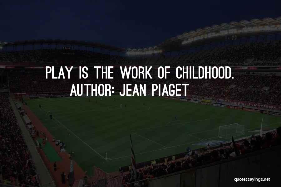 Jean Piaget Quotes: Play Is The Work Of Childhood.