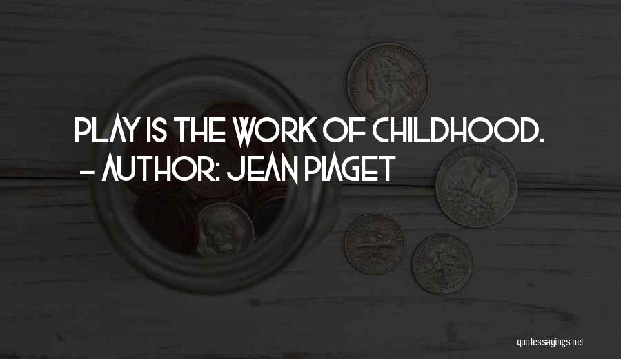 Jean Piaget Quotes: Play Is The Work Of Childhood.