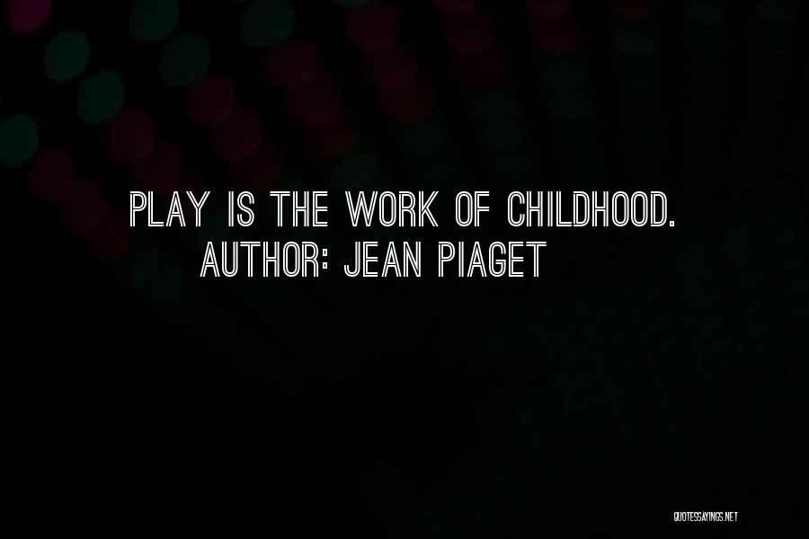 Jean Piaget Quotes: Play Is The Work Of Childhood.
