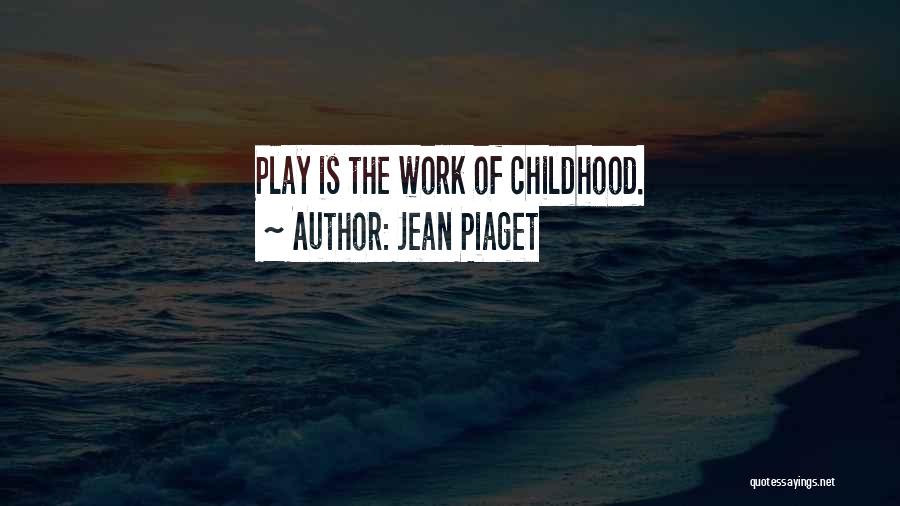 Jean Piaget Quotes: Play Is The Work Of Childhood.