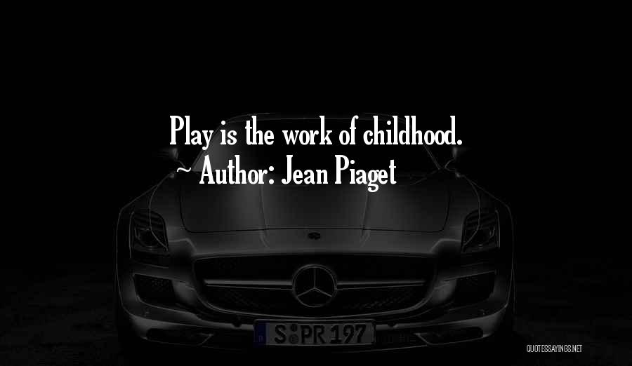 Jean Piaget Quotes: Play Is The Work Of Childhood.