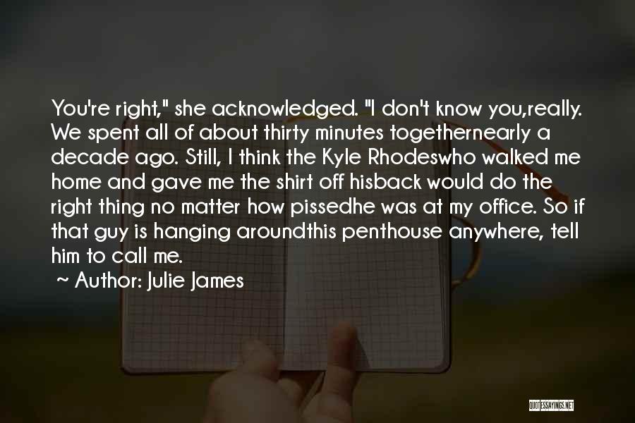 Julie James Quotes: You're Right, She Acknowledged. I Don't Know You,really. We Spent All Of About Thirty Minutes Togethernearly A Decade Ago. Still,