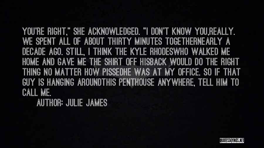 Julie James Quotes: You're Right, She Acknowledged. I Don't Know You,really. We Spent All Of About Thirty Minutes Togethernearly A Decade Ago. Still,