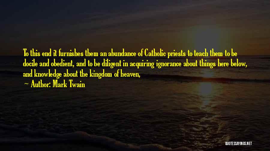 Mark Twain Quotes: To This End It Furnishes Them An Abundance Of Catholic Priests To Teach Them To Be Docile And Obedient, And