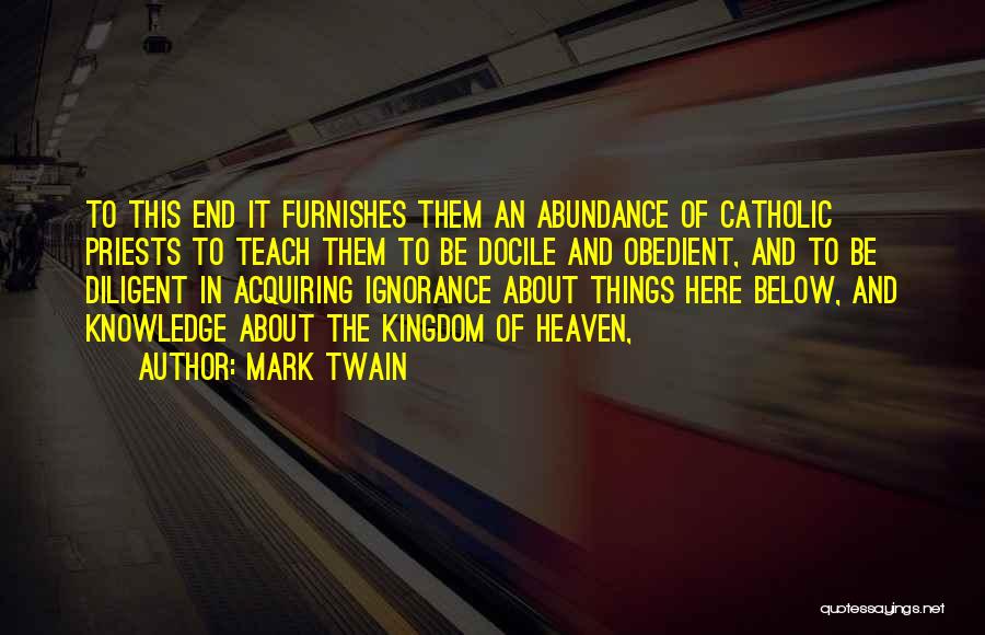 Mark Twain Quotes: To This End It Furnishes Them An Abundance Of Catholic Priests To Teach Them To Be Docile And Obedient, And