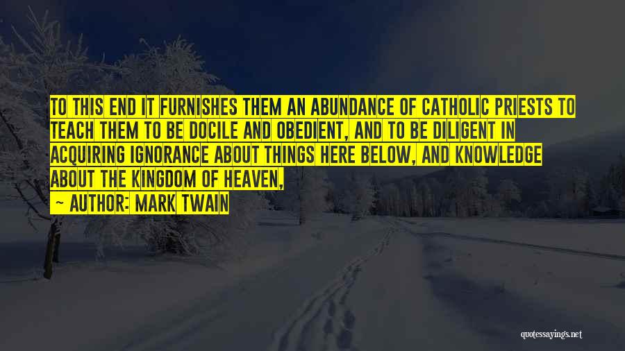 Mark Twain Quotes: To This End It Furnishes Them An Abundance Of Catholic Priests To Teach Them To Be Docile And Obedient, And