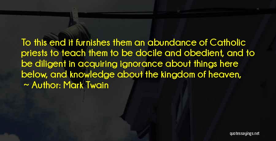 Mark Twain Quotes: To This End It Furnishes Them An Abundance Of Catholic Priests To Teach Them To Be Docile And Obedient, And