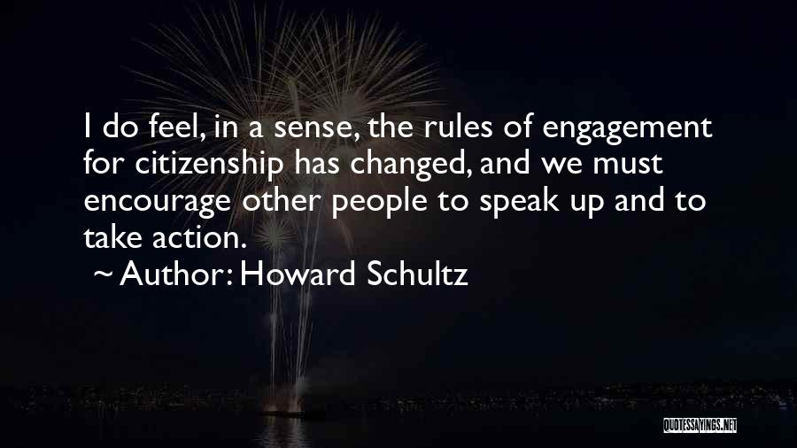 Howard Schultz Quotes: I Do Feel, In A Sense, The Rules Of Engagement For Citizenship Has Changed, And We Must Encourage Other People