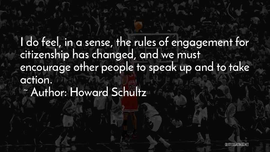 Howard Schultz Quotes: I Do Feel, In A Sense, The Rules Of Engagement For Citizenship Has Changed, And We Must Encourage Other People