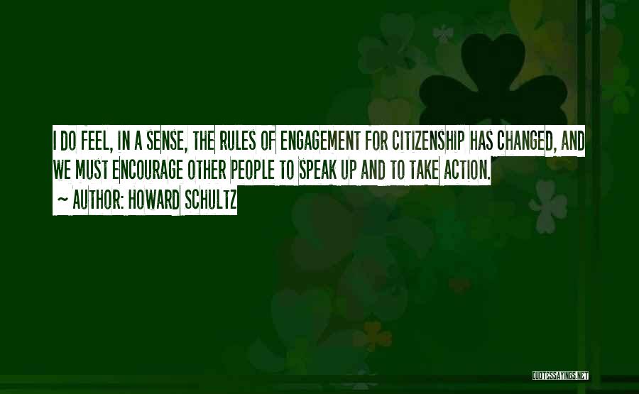 Howard Schultz Quotes: I Do Feel, In A Sense, The Rules Of Engagement For Citizenship Has Changed, And We Must Encourage Other People