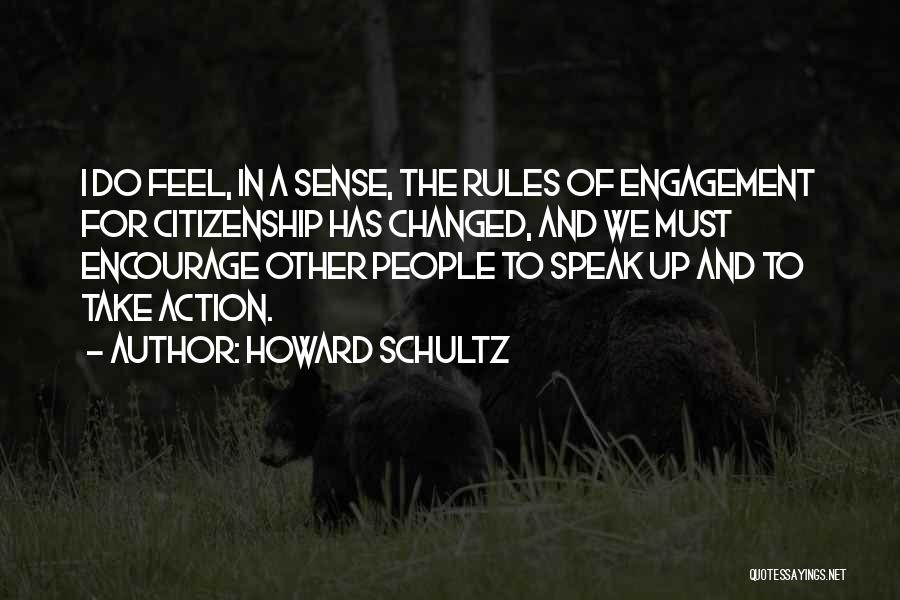 Howard Schultz Quotes: I Do Feel, In A Sense, The Rules Of Engagement For Citizenship Has Changed, And We Must Encourage Other People