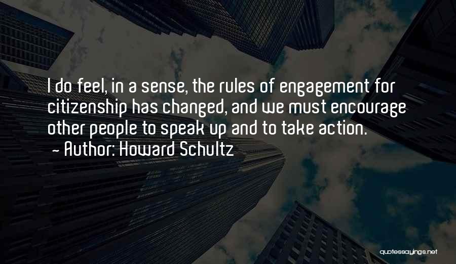 Howard Schultz Quotes: I Do Feel, In A Sense, The Rules Of Engagement For Citizenship Has Changed, And We Must Encourage Other People