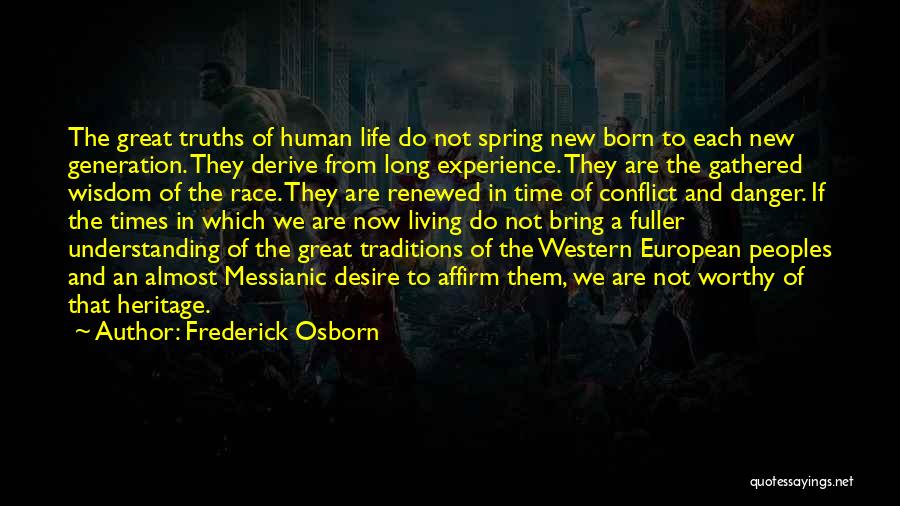 Frederick Osborn Quotes: The Great Truths Of Human Life Do Not Spring New Born To Each New Generation. They Derive From Long Experience.