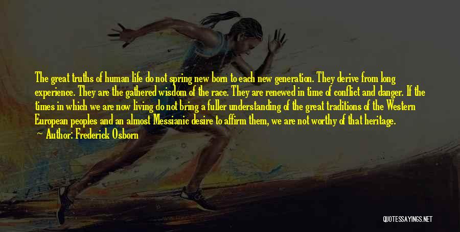 Frederick Osborn Quotes: The Great Truths Of Human Life Do Not Spring New Born To Each New Generation. They Derive From Long Experience.