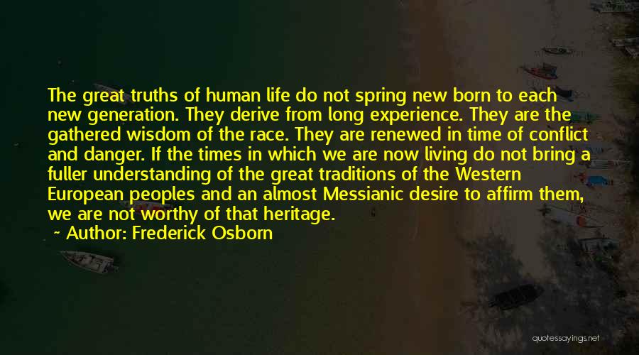 Frederick Osborn Quotes: The Great Truths Of Human Life Do Not Spring New Born To Each New Generation. They Derive From Long Experience.