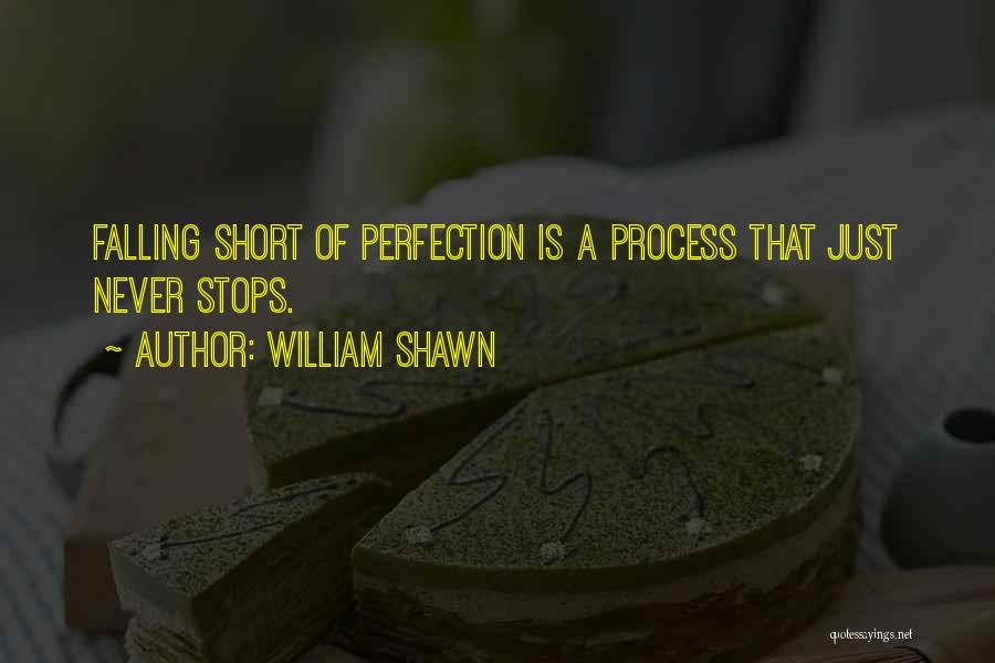 William Shawn Quotes: Falling Short Of Perfection Is A Process That Just Never Stops.