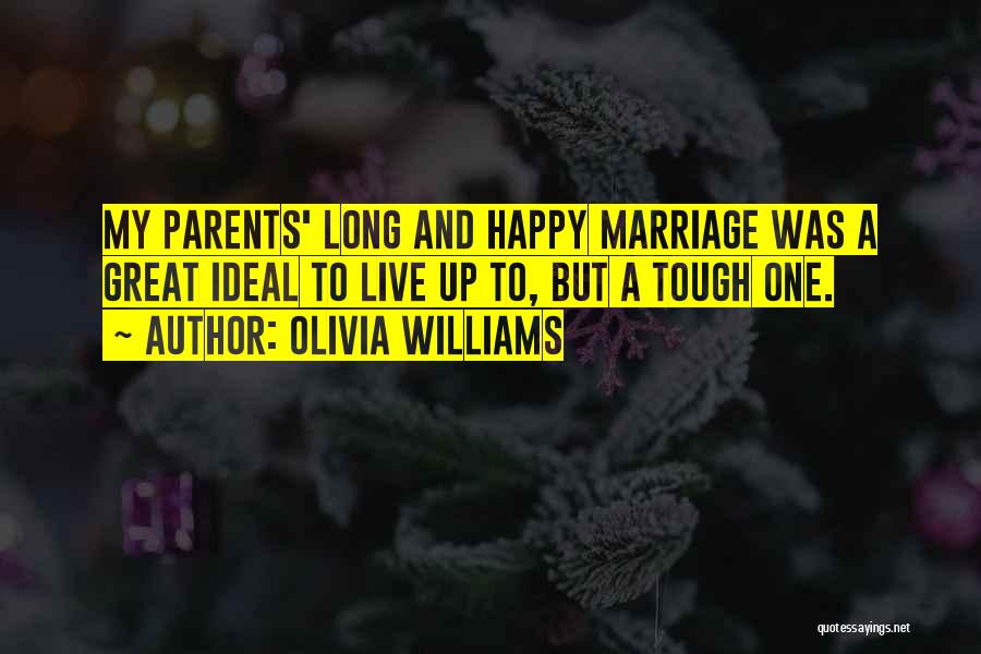 Olivia Williams Quotes: My Parents' Long And Happy Marriage Was A Great Ideal To Live Up To, But A Tough One.
